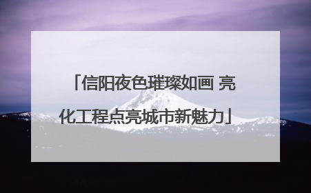 信阳夜色璀璨如画 亮化工程点亮城市新魅力