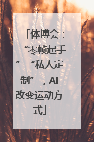 体博会：“零帧起手”“私人定制”，AI改变运动方式