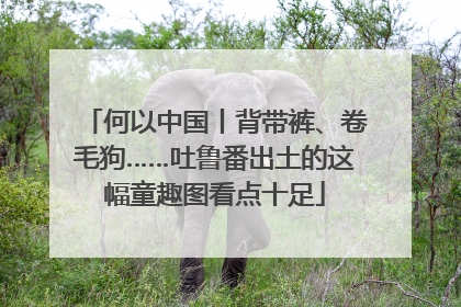 何以中国丨背带裤、卷毛狗……吐鲁番出土的这幅童趣图看点十足