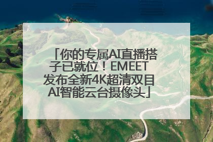 你的专属AI直播搭子已就位！EMEET发布全新4K超清双目AI智能云台摄像头