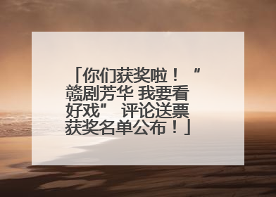 你们获奖啦！“赣剧芳华 我要看好戏” 评论送票获奖名单公布！