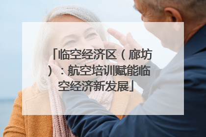 临空经济区（廊坊）：航空培训赋能临空经济新发展