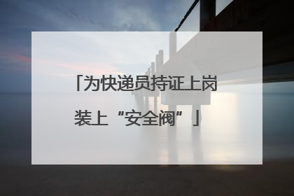 为快递员持证上岗装上“安全阀”