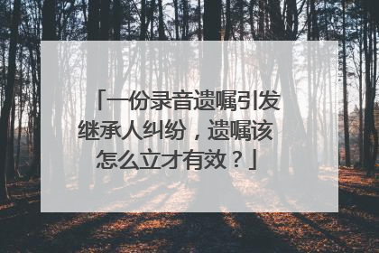 一份录音遗嘱引发继承人纠纷，遗嘱该怎么立才有效？