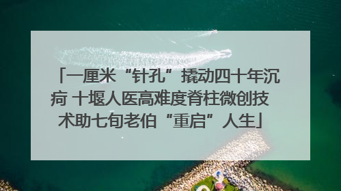 一厘米“针孔”撬动四十年沉疴 十堰人医高难度脊柱微创技术助七旬老伯“重启”人生