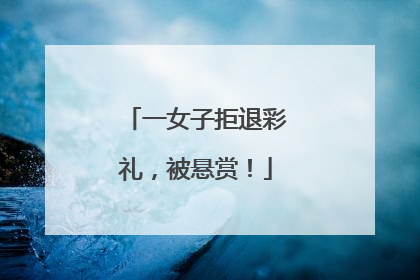 一女子拒退彩礼，被悬赏！