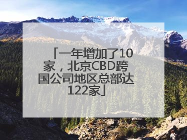 一年增加了10家，北京CBD跨国公司地区总部达122家