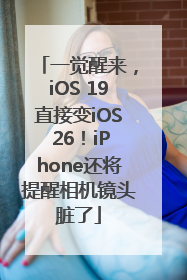 一觉醒来，iOS 19直接变iOS 26！iPhone还将提醒相机镜头脏了