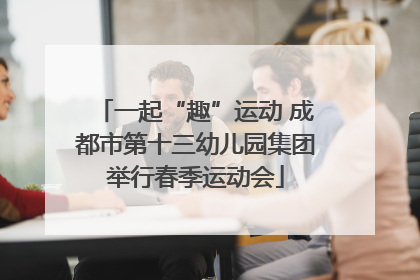 一起“趣”运动 成都市第十三幼儿园集团举行春季运动会
