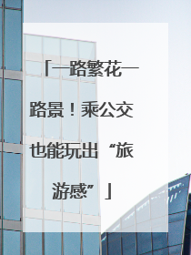 一路繁花一路景！乘公交也能玩出“旅游感”