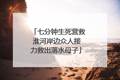 七分钟生死营救 淮河岸边众人接力救出落水母子