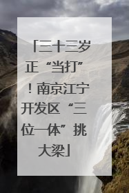 三十三岁正“当打”！南京江宁开发区“三位一体”挑大梁