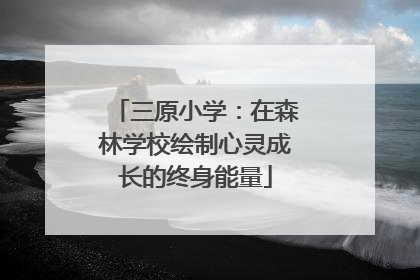 三原小学：在森林学校绘制心灵成长的终身能量