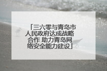 三六零与青岛市人民政府达成战略合作 助力青岛网络安全能力建设