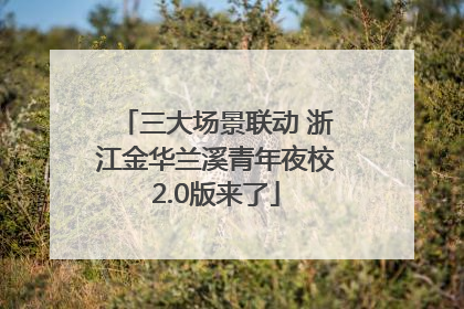 三大场景联动 浙江金华兰溪青年夜校2.0版来了