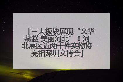 三大板块展现“文华燕赵 美丽河北”！河北展区近两千件实物将亮相深圳文博会