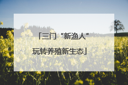 三门“新渔人”玩转养殖新生态