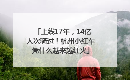 上线17年，14亿人次骑过！杭州小红车凭什么越来越红火