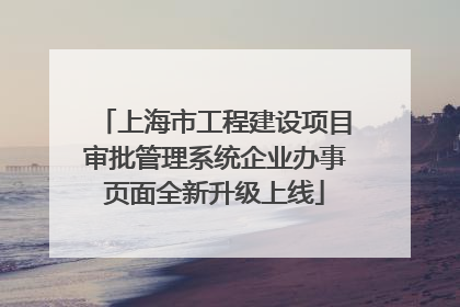 上海市工程建设项目审批管理系统企业办事页面全新升级上线