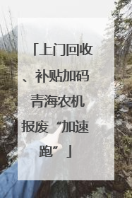 上门回收、补贴加码 青海农机报废“加速跑”