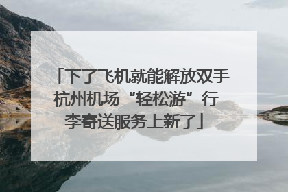下了飞机就能解放双手 杭州机场“轻松游”行李寄送服务上新了