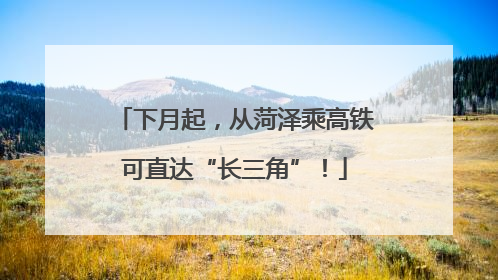 下月起，从菏泽乘高铁可直达“长三角”！