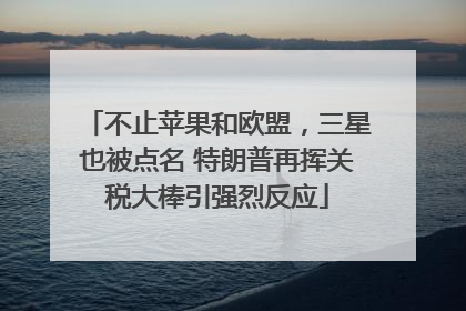 不止苹果和欧盟，三星也被点名 特朗普再挥关税大棒引强烈反应