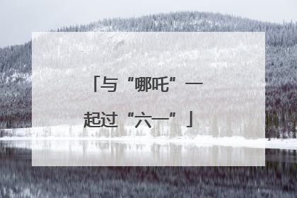与“哪吒”一起过“六一”