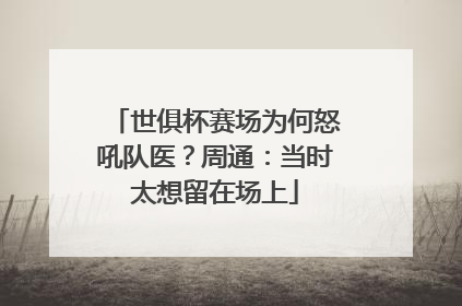 世俱杯赛场为何怒吼队医？周通：当时太想留在场上