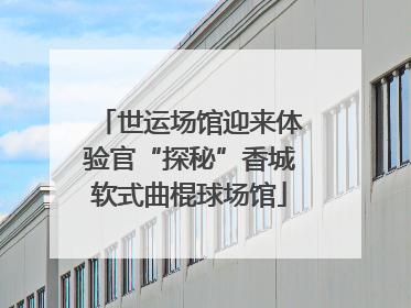 世运场馆迎来体验官“探秘”香城软式曲棍球场馆