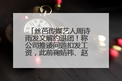 丝芭传媒艺人周诗雨发文解约退团！称公司推诿问题扣发工资，此前鞠婧祎、赵粤等多名艺人解约