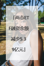 两市ETF融资余额减少5.39亿元