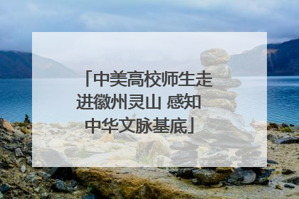 中美高校师生走进徽州灵山 感知中华文脉基底