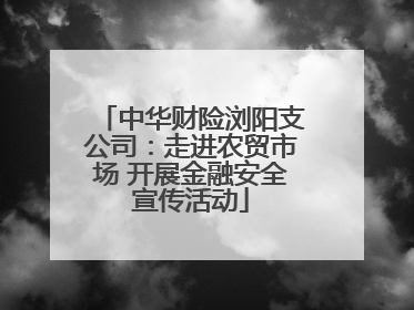 中华财险浏阳支公司：走进农贸市场 开展金融安全宣传活动