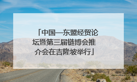 中国—东盟经贸论坛暨第三届链博会推介会在吉隆坡举行