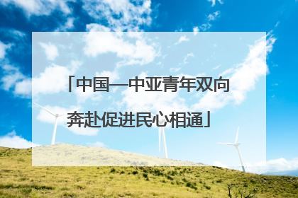 中国—中亚青年双向奔赴促进民心相通