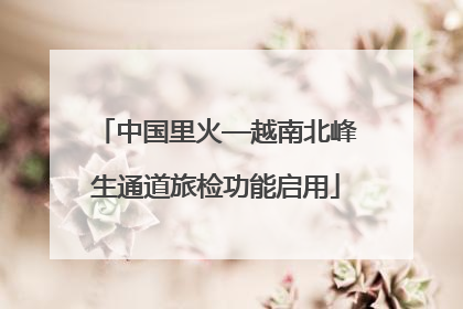 中国里火—越南北峰生通道旅检功能启用