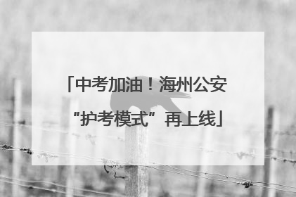 中考加油！海州公安“护考模式”再上线