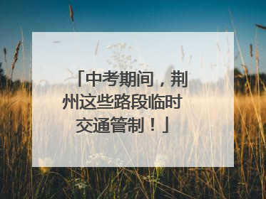 中考期间，荆州这些路段临时交通管制！