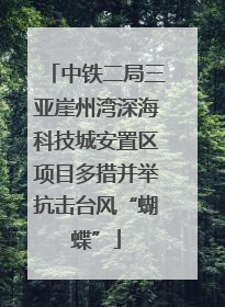 中铁二局三亚崖州湾深海科技城安置区项目多措并举抗击台风“蝴蝶”
