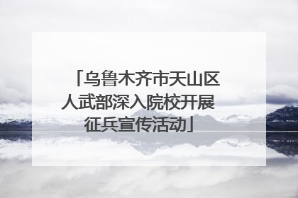乌鲁木齐市天山区人武部深入院校开展征兵宣传活动
