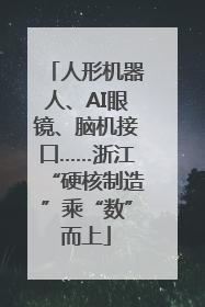 人形机器人、AI眼镜、脑机接口……浙江“硬核制造”乘“数”而上