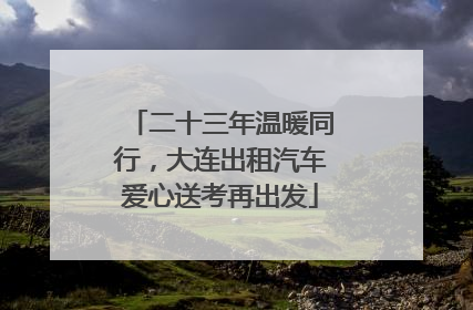 二十三年温暖同行，大连出租汽车爱心送考再出发