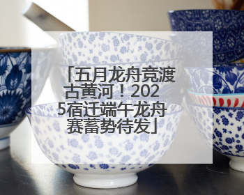 五月龙舟竞渡古黄河！2025宿迁端午龙舟赛蓄势待发