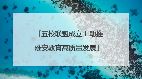 五校联盟成立！助推雄安教育高质量发展