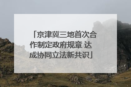 京津冀三地首次合作制定政府规章 达成协同立法新共识