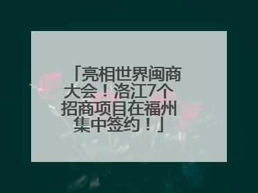 亮相世界闽商大会！洛江7个招商项目在福州集中签约！