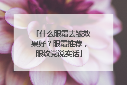 什么眼霜去皱效果好？眼霜推荐，眼纹党说实话