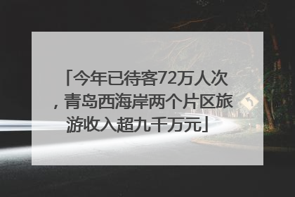 今年已待客72万人次，青岛西海岸两个片区旅游收入超九千万元