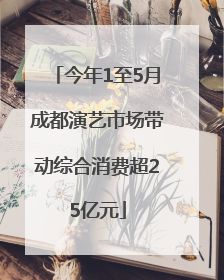 今年1至5月成都演艺市场带动综合消费超25亿元